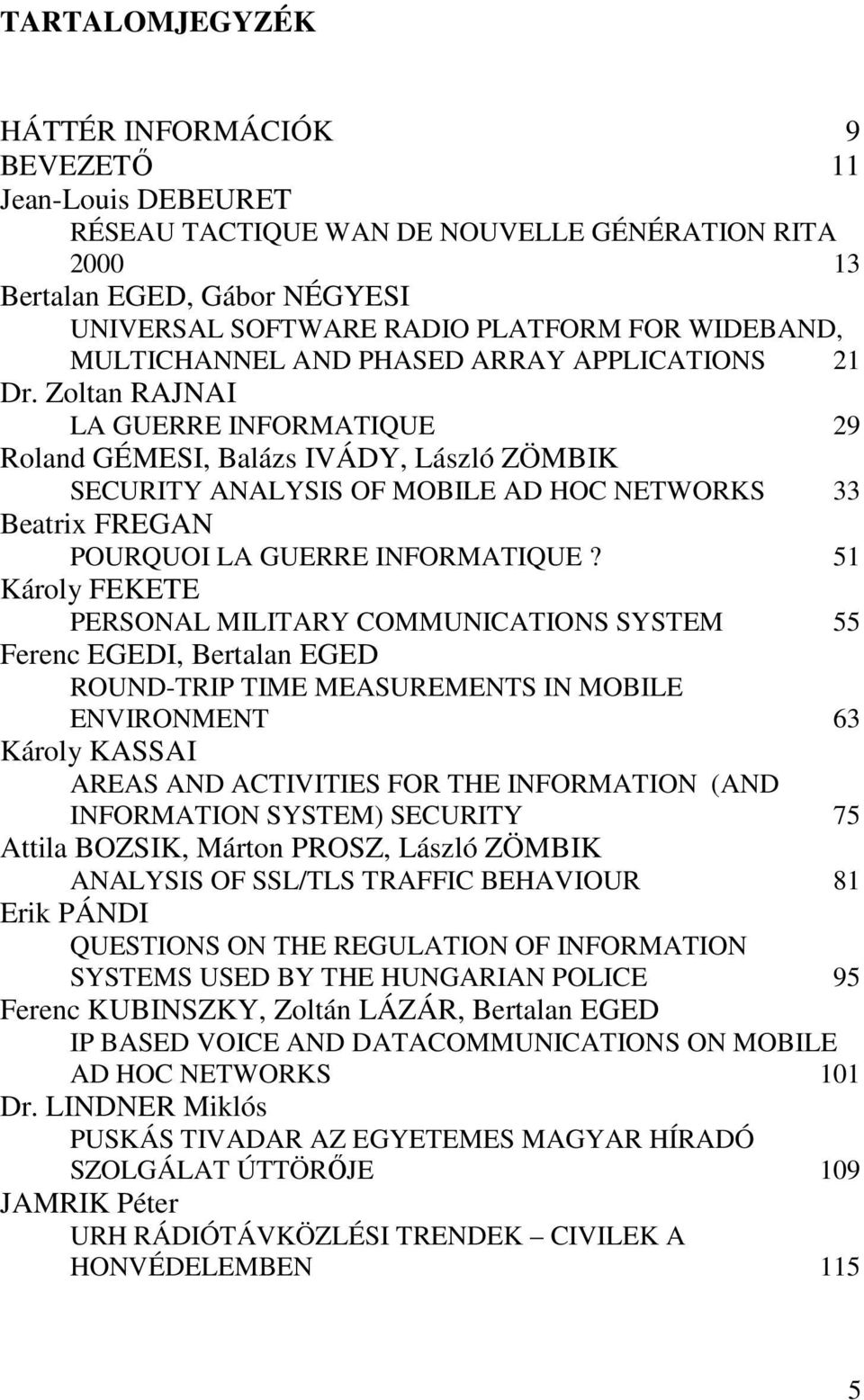 Zoltan RAJNAI LA GUERRE INFORMATIQUE 29 Roland GÉMESI, Balázs IVÁDY, László ZÖMBIK SECURITY ANALYSIS OF MOBILE AD HOC NETWORKS 33 Beatrix FREGAN POURQUOI LA GUERRE INFORMATIQUE?