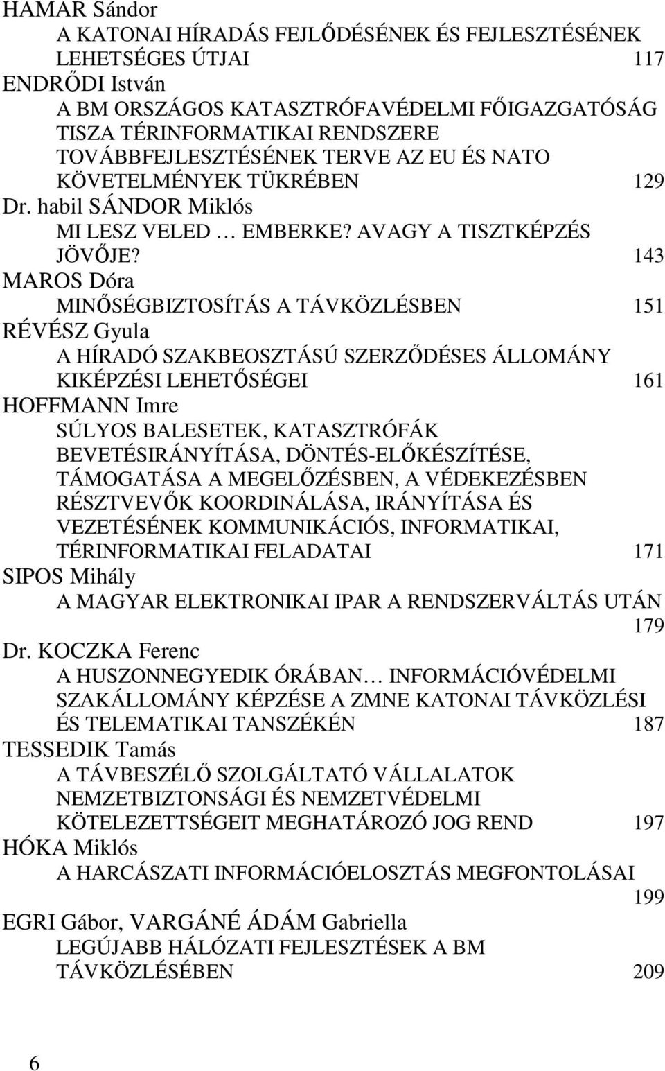 143 MAROS Dóra MINŐSÉGBIZTOSÍTÁS A TÁVKÖZLÉSBEN 151 RÉVÉSZ Gyula A HÍRADÓ SZAKBEOSZTÁSÚ SZERZŐDÉSES ÁLLOMÁNY KIKÉPZÉSI LEHETŐSÉGEI 161 HOFFMANN Imre SÚLYOS BALESETEK, KATASZTRÓFÁK BEVETÉSIRÁNYÍTÁSA,