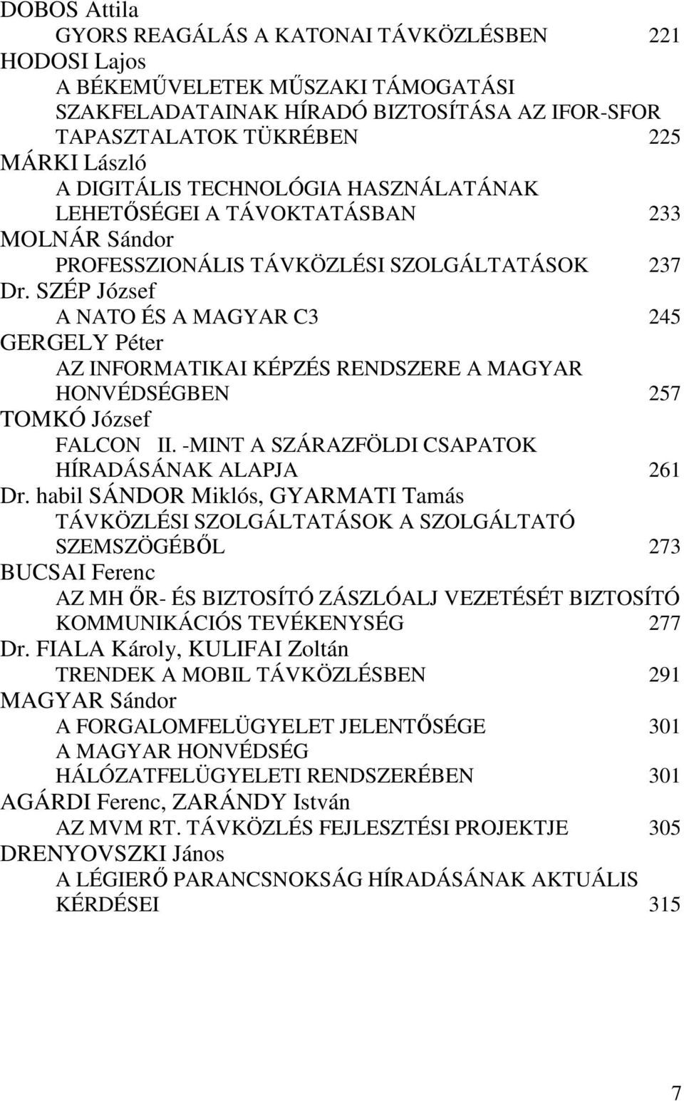 SZÉP József A NATO ÉS A MAGYAR C3 245 GERGELY Péter AZ INFORMATIKAI KÉPZÉS RENDSZERE A MAGYAR HONVÉDSÉGBEN 257 TOMKÓ József FALCON II. -MINT A SZÁRAZFÖLDI CSAPATOK HÍRADÁSÁNAK ALAPJA 261 Dr.