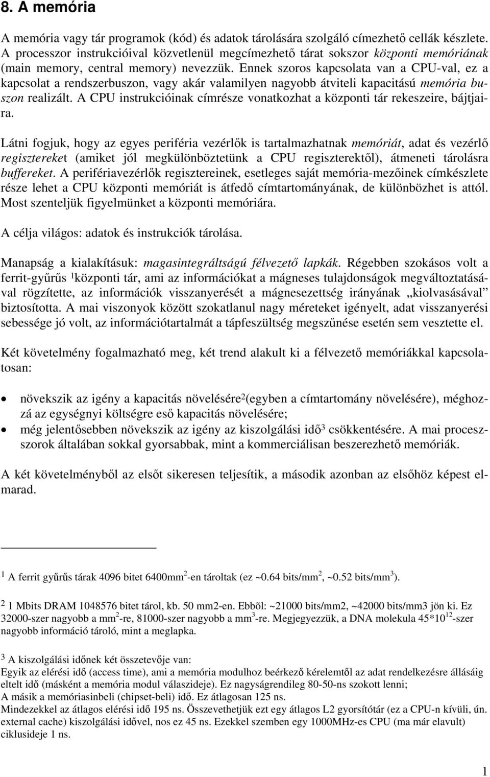 Ennek szoros kapcsolata van a CPU-val, ez a kapcsolat a rendszerbuszon, vagy akár valamilyen nagyobb átviteli kapacitású memória buszon realizált.