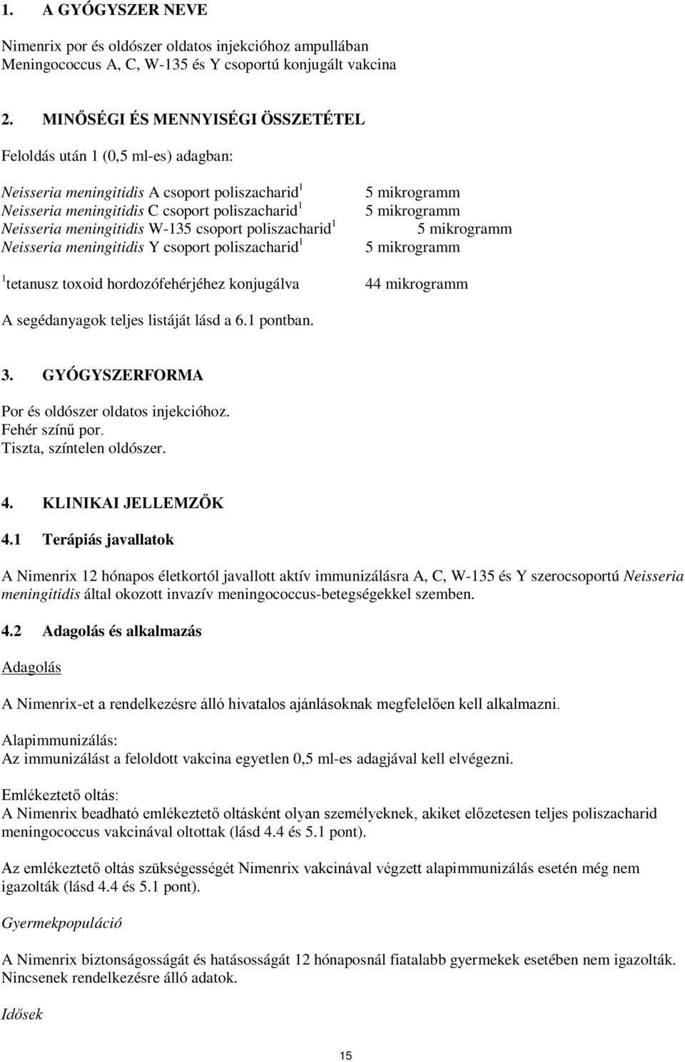 poliszacharid 1 eisseria meningitidis Y csoport poliszacharid 1 5 mikrogramm 5 mikrogramm 5 mikrogramm 5 mikrogramm 1 tetanusz toxoid hordozófehérjéhez konjugálva 44 mikrogramm A segédanyagok teljes