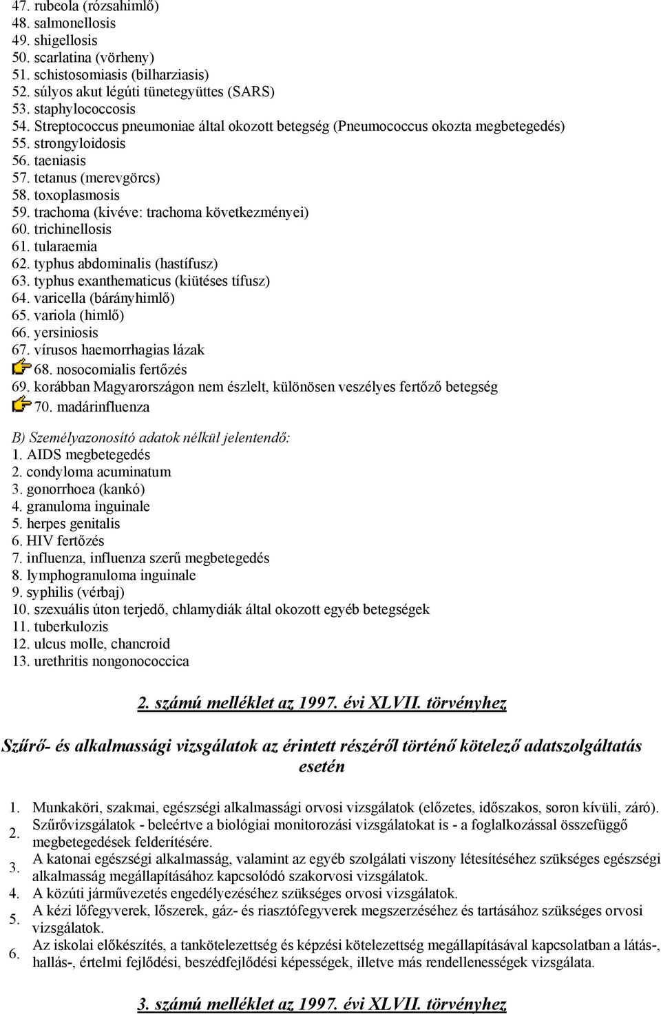 trachoma (kivéve: trachoma következményei) 60. trichinellosis 61. tularaemia 62. typhus abdominalis (hastífusz) 63. typhus exanthematicus (kiütéses tífusz) 64. varicella (bárányhimlő) 65.