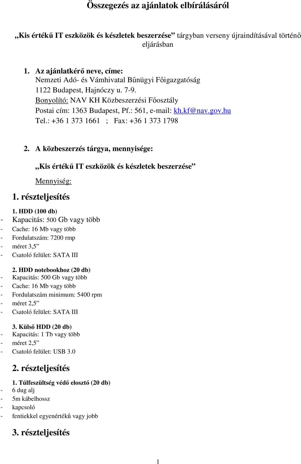 A közbeszerzés tárgya, mennyisége: Mennyiség: részteljesítés HDD (100 db) - Kapacitás: 500 Gb vagy több - Cache: 16 Mb vagy több - Fordulatszám: 7200 rmp - méret 3,5 - Csatoló felület: SATA III 2.