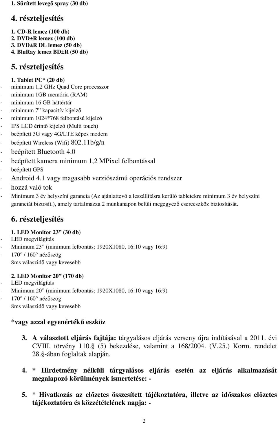 IPS LCD érintő kijelző (Multi touch) - beépített 3G vagy 4G/LTE képes modem - beépített Wireless (Wifi) 802.11b/g/n - beépített Bluetooth 4.