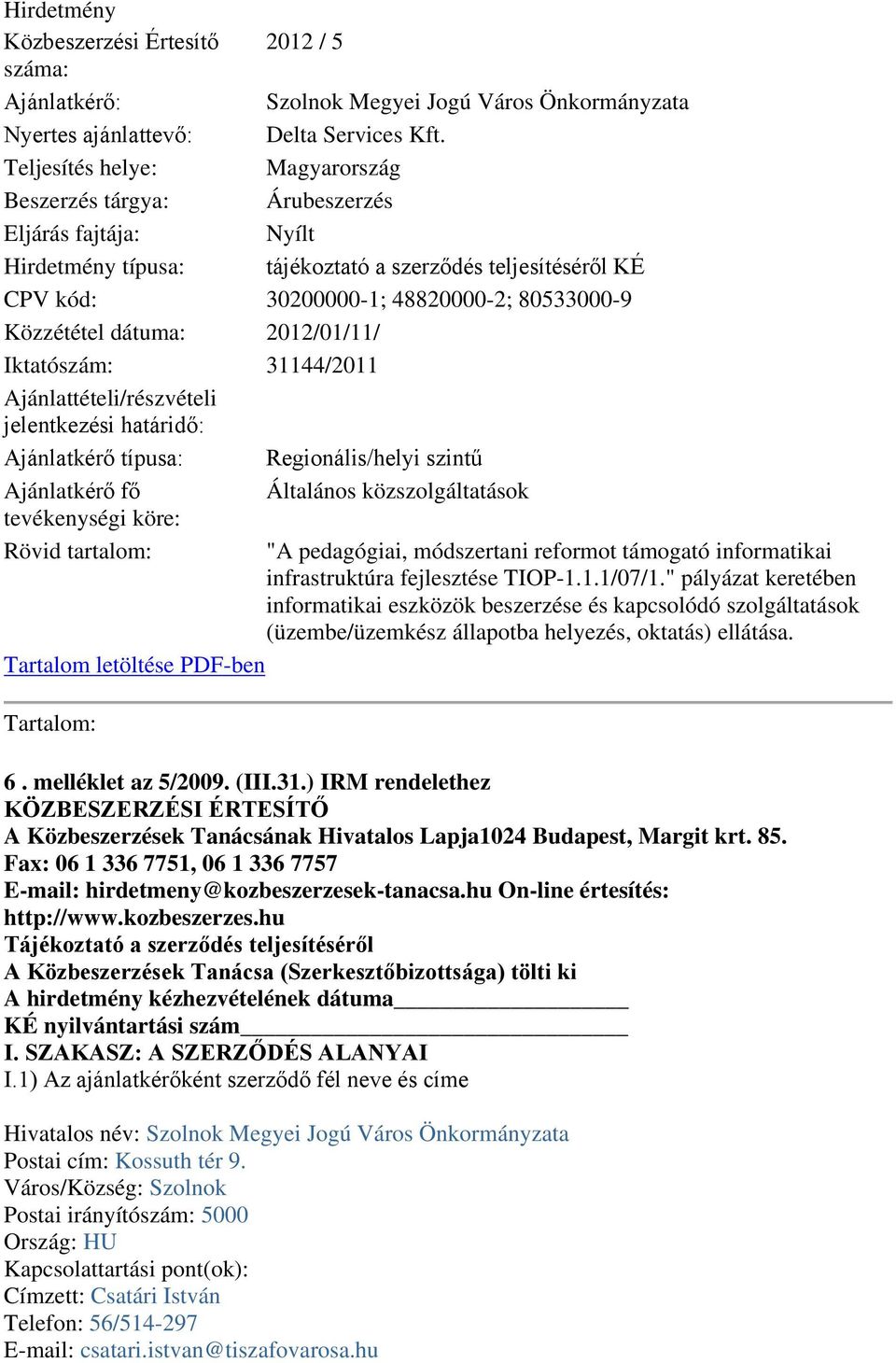 Magyarország Árubeszerzés Nyílt tájékoztató a szerződés teljesítéséről KÉ CPV kód: 30200000-1; 48820000-2; 80533000-9 Közzététel dátuma: 2012/01/11/ Iktatószám: 31144/2011 Ajánlattételi/részvételi