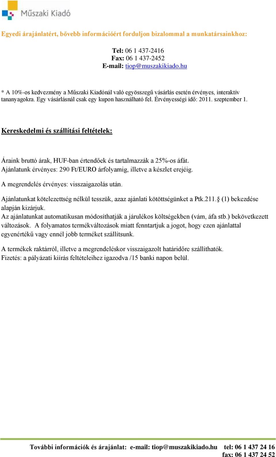 Kereskedelmi és szállítási feltételek: Áraink bruttó árak, HUF-ban értendőek és tartalmazzák a 25%-os áfát. Ajánlatunk érvényes: 290 Ft/EURO árfolyamig, illetve a készlet erejéig.