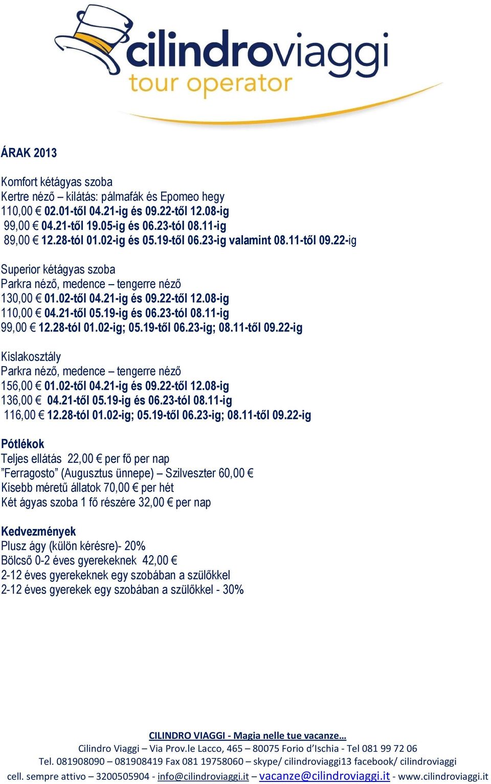 23-tól 08.11-ig 99,00 12.28-tól 01.02-ig; 05.19-től 06.23-ig; 08.11-től 09.22-ig Kislakosztály Parkra néző, medence tengerre néző 156,00 01.02-től 04.21-ig és 09.22-től 12.08-ig 136,00 04.21-től 05.