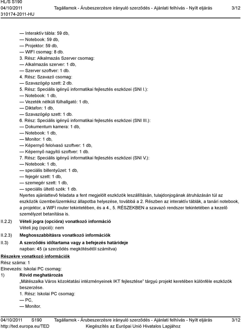 ): Notebook: 1 db, Vezeték nélküli fülhallgató: 1 db, Diktafon: 1 db, Szavazógép szett: 1 db. 6. Rész: Speciális igényű informatikai fejlesztés eszközei (SNI III.