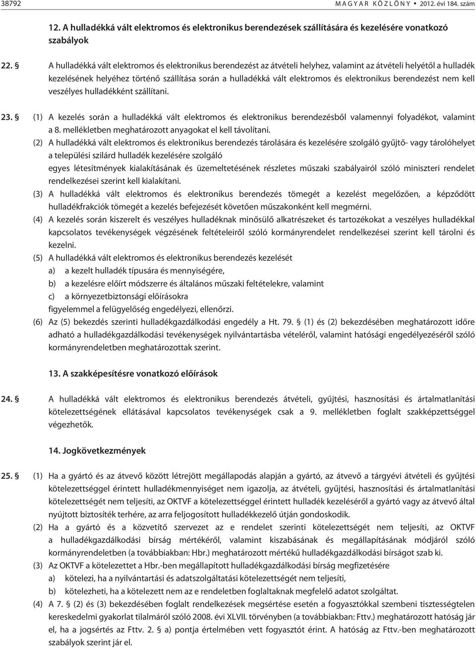 elektronikus berendezést nem kell veszélyes hulladékként szállítani. 23. (1) A kezelés során a hulladékká vált elektromos és elektronikus berendezésbõl valamennyi folyadékot, valamint a 8.