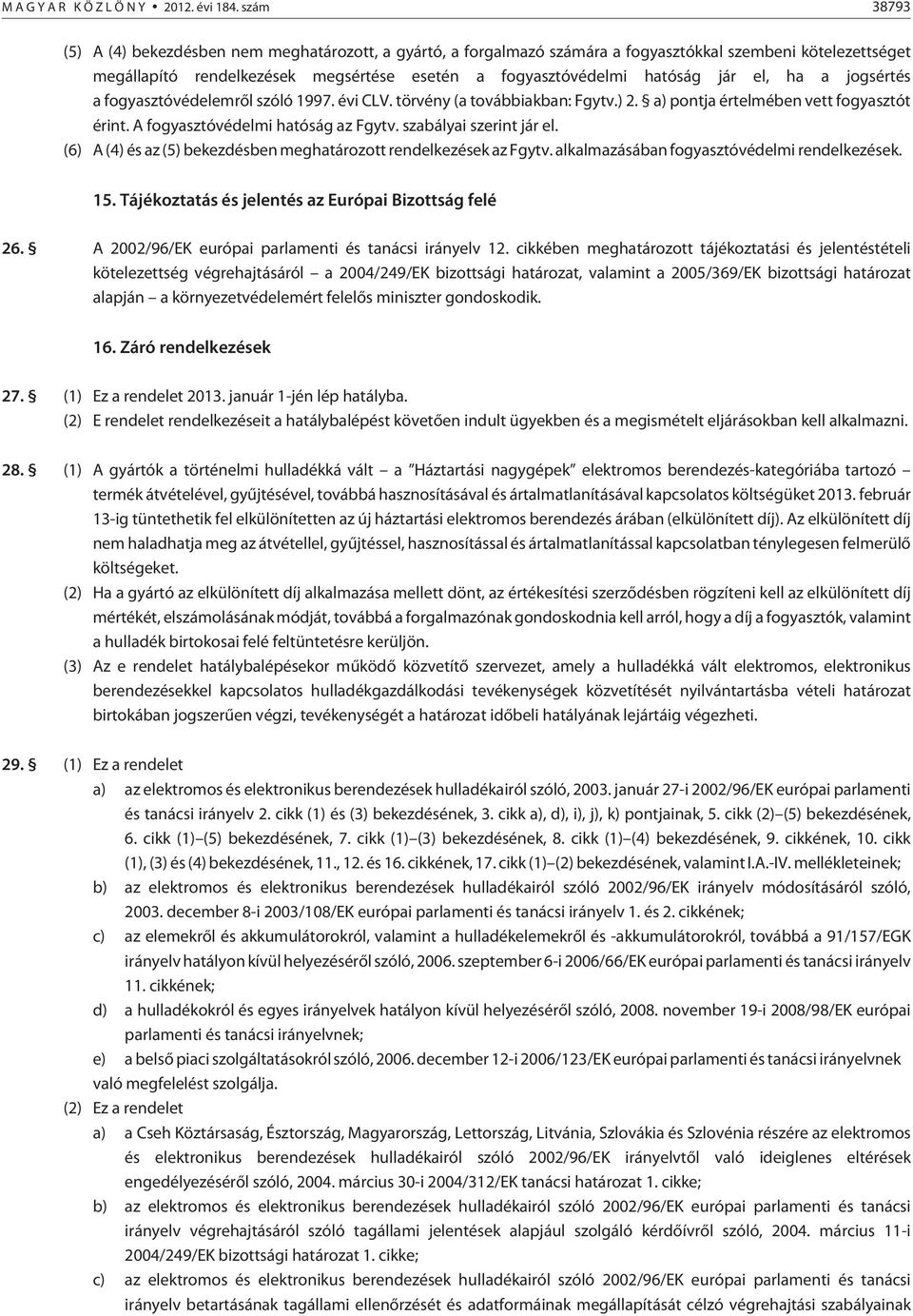 el, ha a jogsértés a fogyasztóvédelemrõl szóló 1997. évi CLV. törvény (a továbbiakban: Fgytv.) 2. a) pontja értelmében vett fogyasztót érint. A fogyasztóvédelmi hatóság az Fgytv.