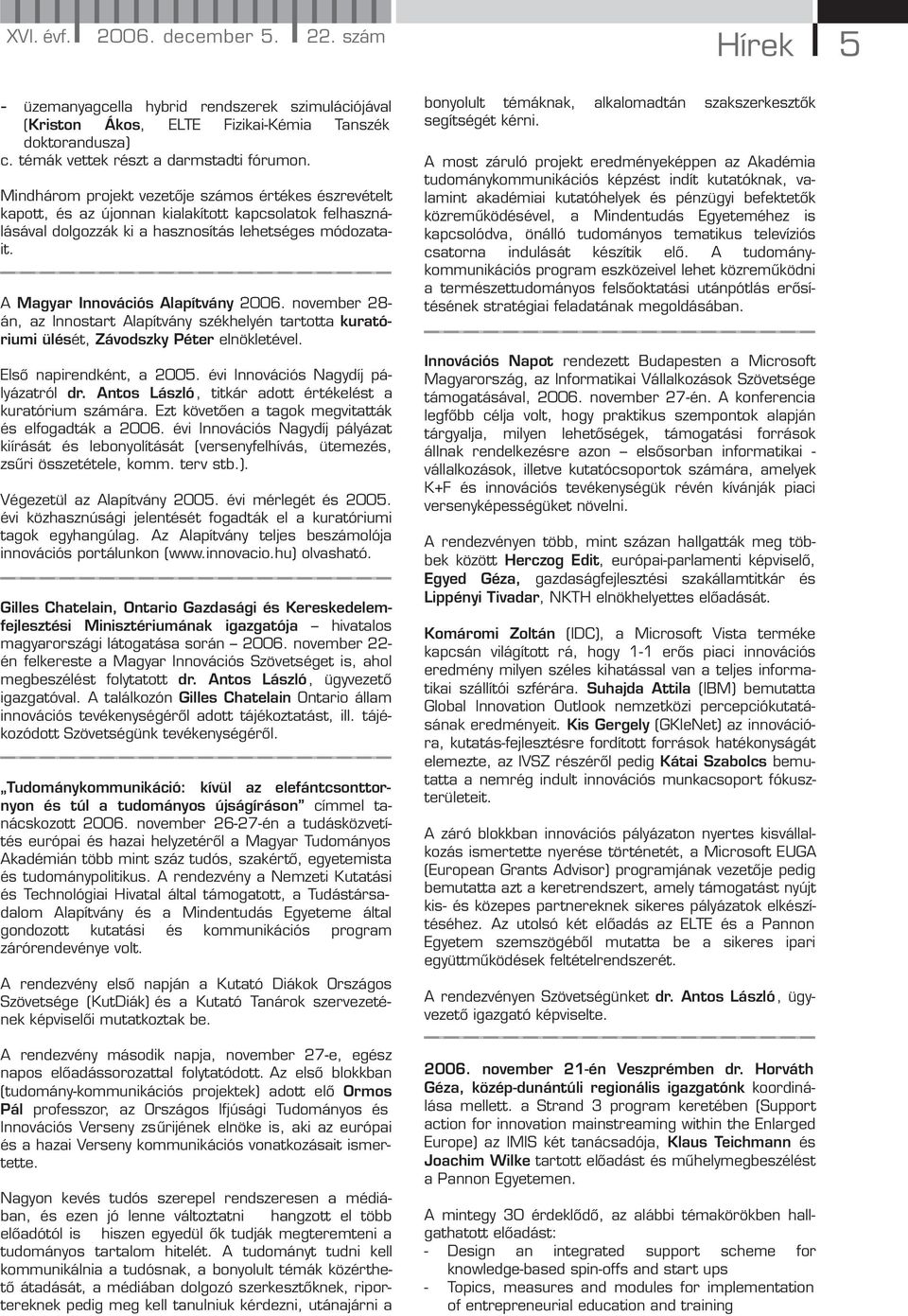 A Magyar Innovációs Alapítvány 2006. november 28- án, az Innostart Alapítvány székhelyén tartotta kuratóriumi ülését, Závodszky Péter elnökletével. Első napirendként, a 2005.