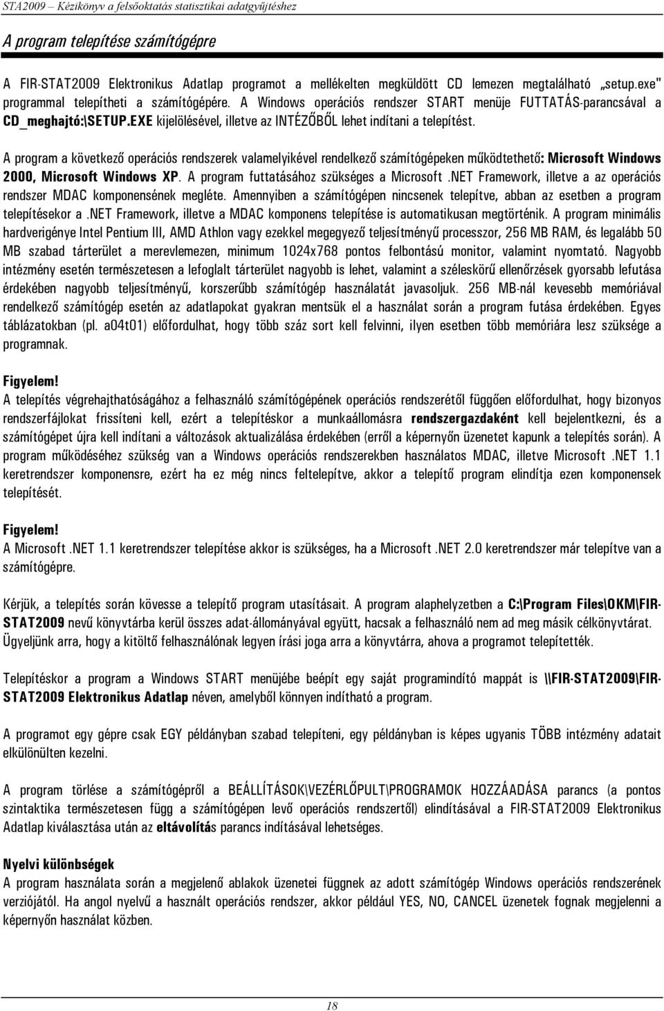 A program a következő operációs rendszerek valamelyikével rendelkező számítógépeken működtethető: Microsoft Windows 2000, Microsoft Windows XP. A program futtatásához szükséges a Microsoft.