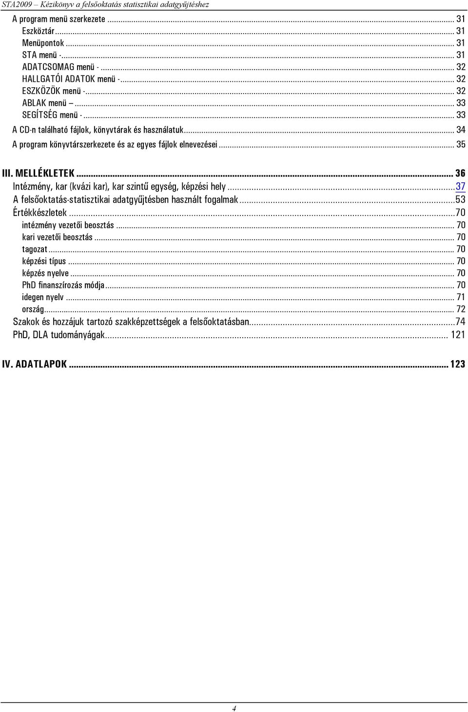 MELLÉKLETEK... 36 Intézmény, kar (kvázi kar), kar szintű egység, képzési hely...37 A felsőoktatás-statisztikai adatgyűjtésben használt fogalmak...53 Értékkészletek...70 intézmény vezetői beosztás.