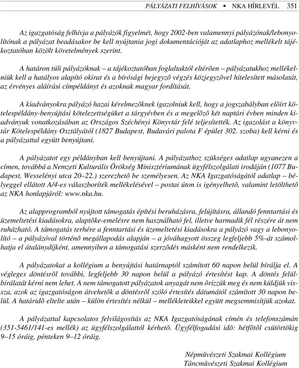 A határon túli pályázóknak a tájékoztatóban foglaltaktól eltérõen pályázatukhoz mellékelniük kell a hatályos alapító okirat és a bírósági bejegyzõ végzés közjegyzõvel hitelesített másolatát, az