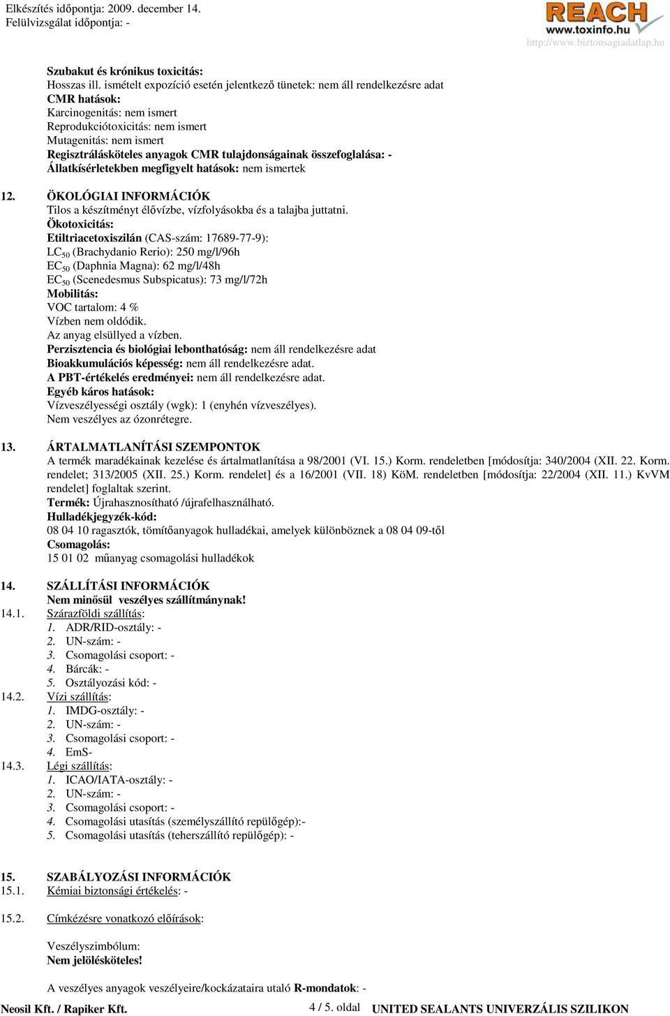 CMR tulajdonságainak összefoglalása: - Állatkísérletekben megfigyelt hatások: nem ismertek 12. ÖKOLÓGIAI INFORMÁCIÓK Tilos a készítményt élıvízbe, vízfolyásokba és a talajba juttatni.