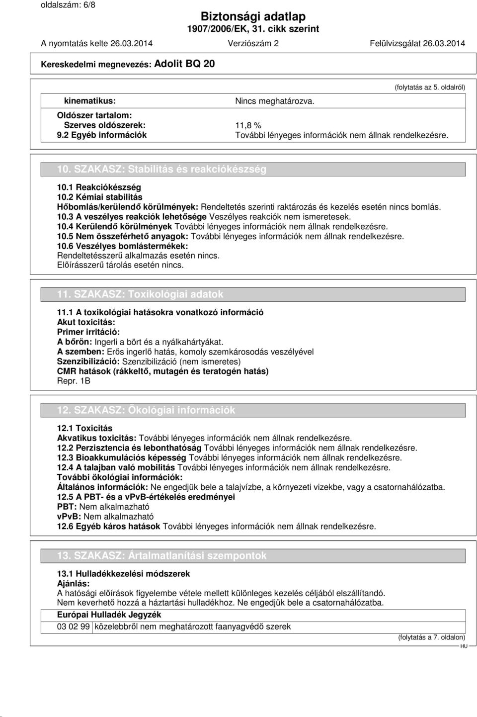 10.4 Kerülendő körülmények További lényeges információk nem állnak rendelkezésre. 10.5 Nem összeférhető anyagok: További lényeges információk nem állnak rendelkezésre. 10.6 Veszélyes bomlástermékek: Rendeltetésszerű alkalmazás esetén nincs.