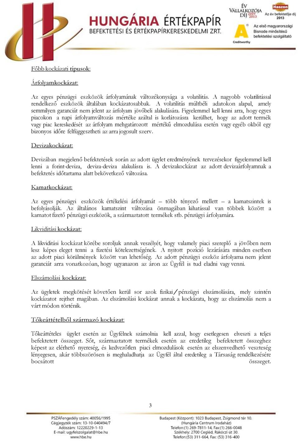 Figyelemmel kell lenni arra, hogy egyes piacokon a napi árfolyamváltozás mértéke azáltal is korlátozásra kerülhet, hogy az adott termék vagy piac kereskedését az árfolyam mehgatározott mértékű