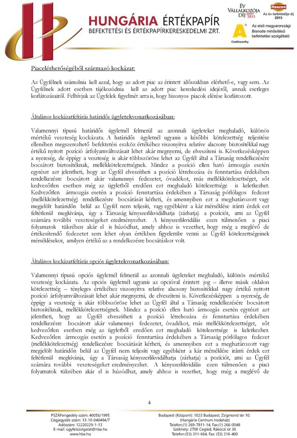 Általános kockázatfeltárás határidős ügyletek vonatkozásában: Valamennyi típusú határidős ügyletnél felmerül az azonnali ügyleteket meghaladó, különös mértékű veszteség kockázata.