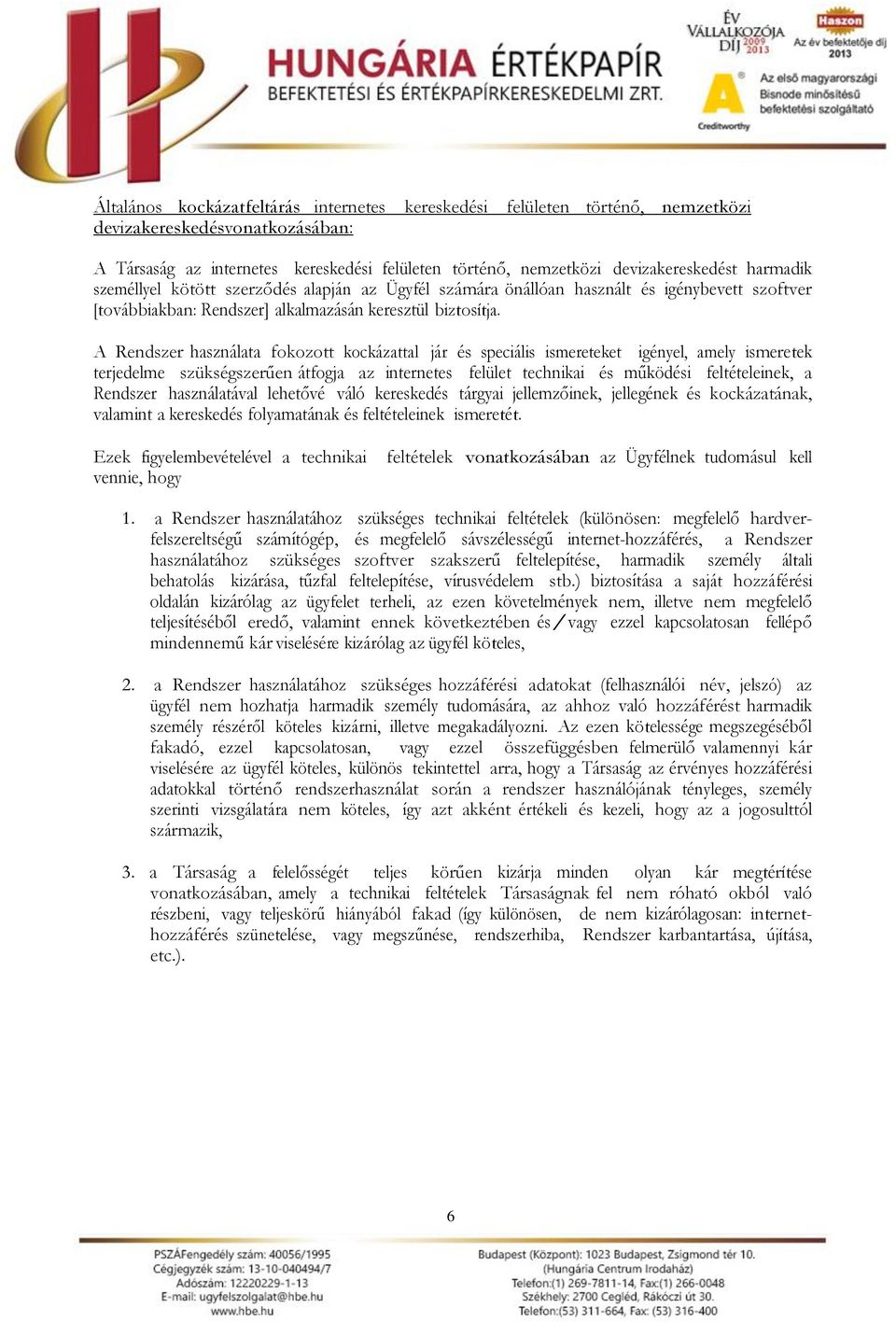 A Rendszer használata fokozott kockázattal jár és speciális ismereteket igényel, amely ismeretek terjedelme szükségszerűen átfogja az internetes felület technikai és működési feltételeinek, a