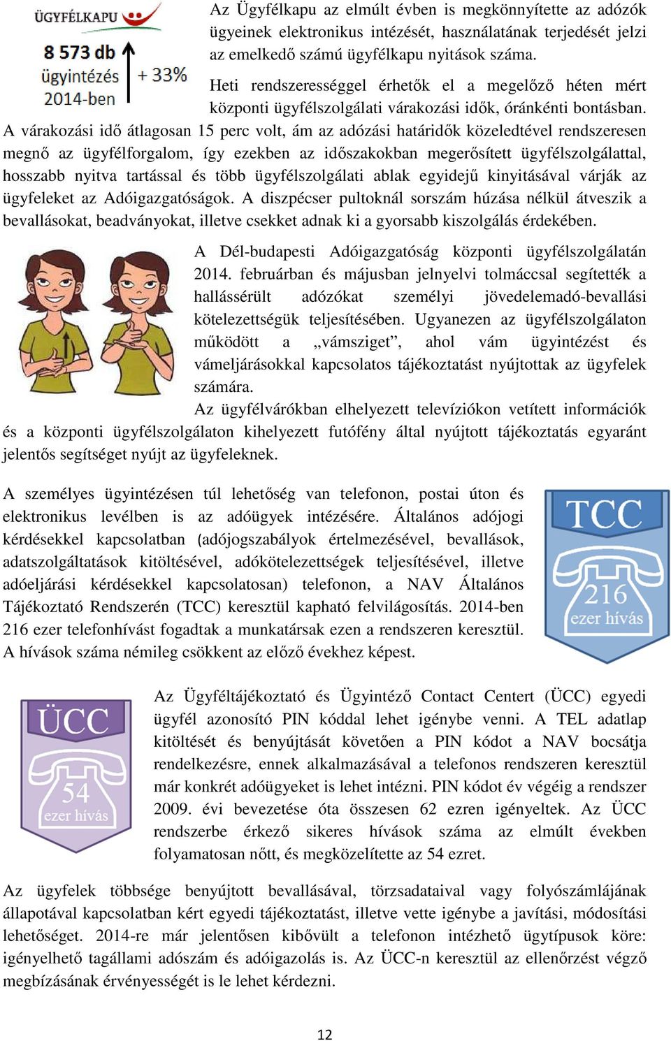 A várakozási idő átlagosan 15 perc volt, ám az adózási határidők közeledtével rendszeresen megnő az ügyfélforgalom, így ezekben az időszakokban megerősített ügyfélszolgálattal, hosszabb nyitva