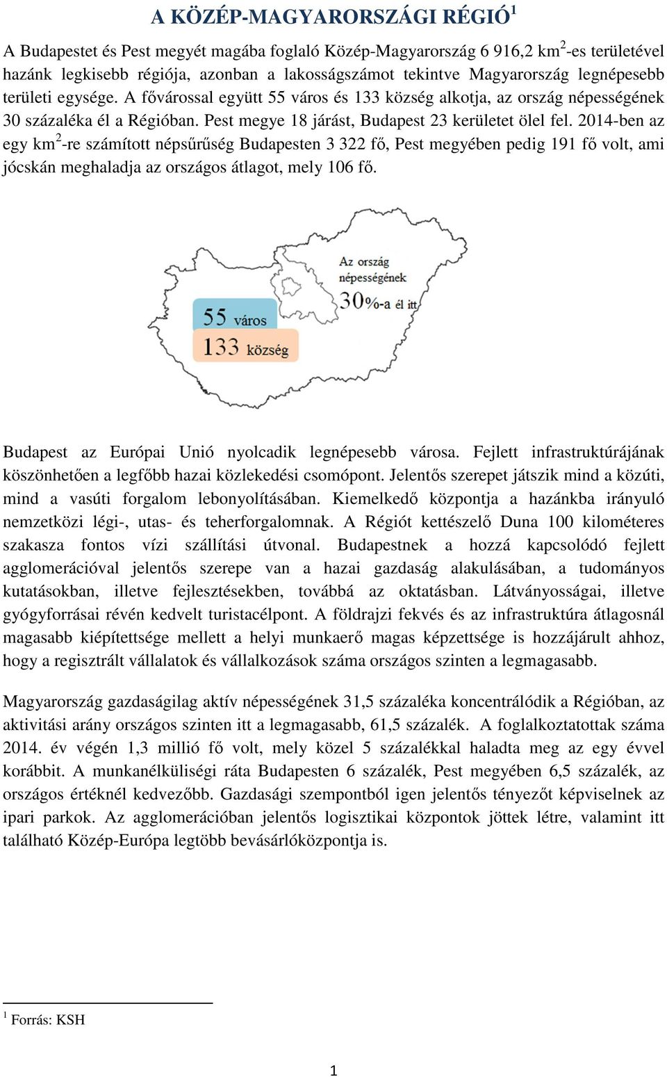 2014-ben az egy km 2 -re számított népsűrűség Budapesten 3 322 fő, Pest megyében pedig 191 fő volt, ami jócskán meghaladja az országos átlagot, mely 106 fő.