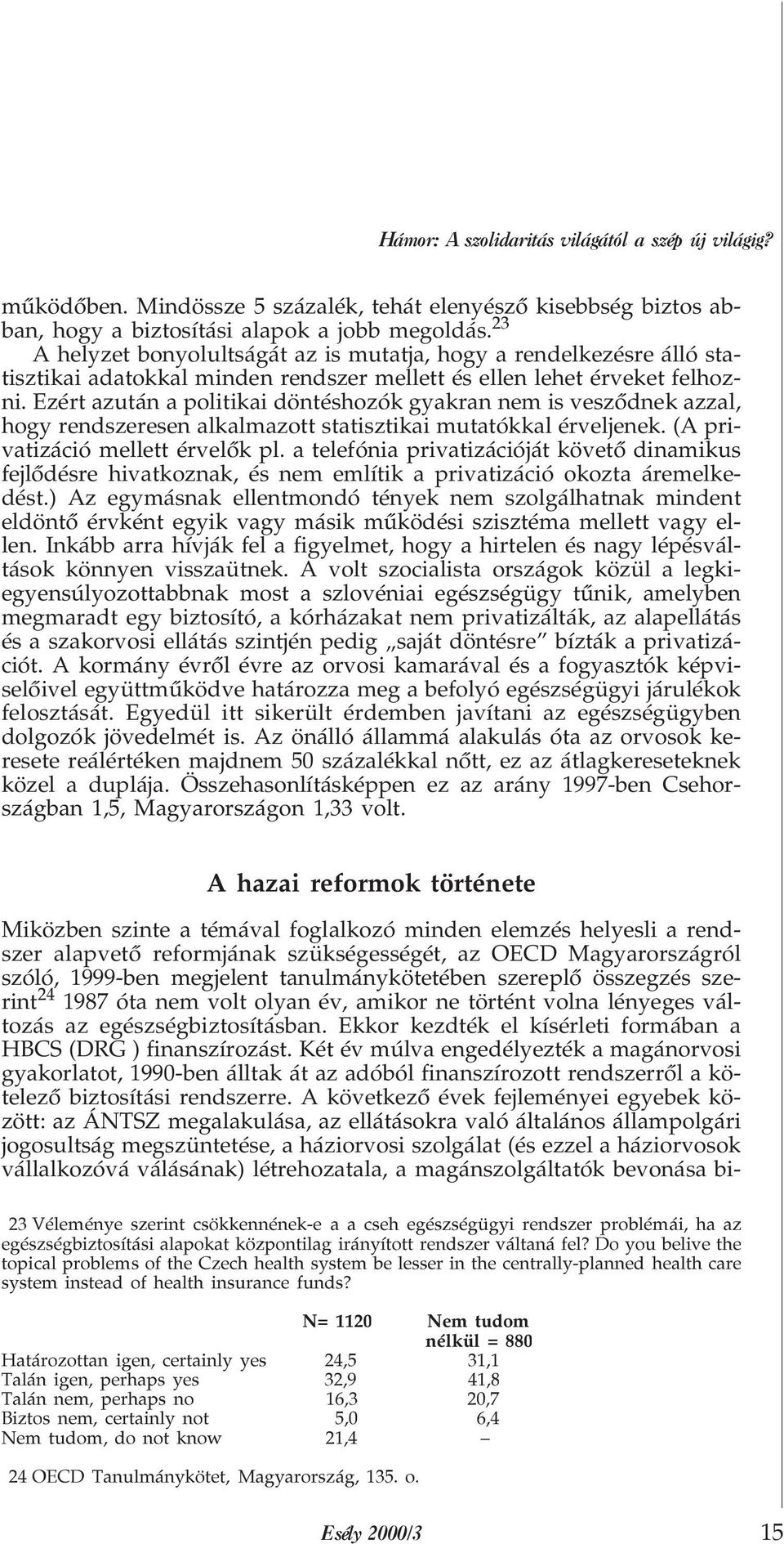 Ezért azután a politikai döntéshozók gyakran nem is veszõdnek azzal, hogy rendszeresen alkalmazott statisztikai mutatókkal érveljenek. (A privatizáció mellett érvelõk pl.