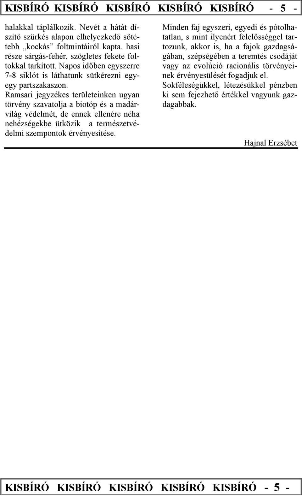 Ramsari jegyzékes területeinken ugyan törvény szavatolja a biotóp és a madárvilág védelmét, de ennek ellenére néha nehézségekbe ütközik a természetvédelmi szempontok érvényesítése.