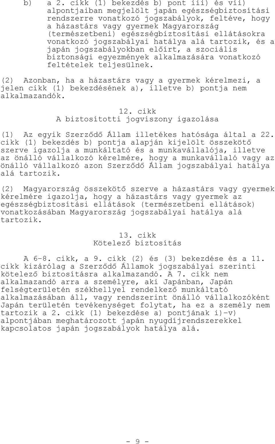 egészségbiztosítási ellátásokra vonatkozó jogszabályai hatálya alá tartozik, és a japán jogszabályokban el írt, a szociális biztonsági egyezmények alkalmazására vonatkozó feltételek teljesülnek.