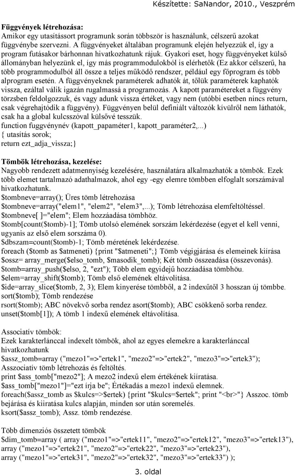 Gyakori eset, hogy függvényeket külső állományban helyezünk el, így más programmodulokból is elérhetők (Ez akkor célszerű, ha több programmodulból áll össze a teljes működő rendszer, például egy