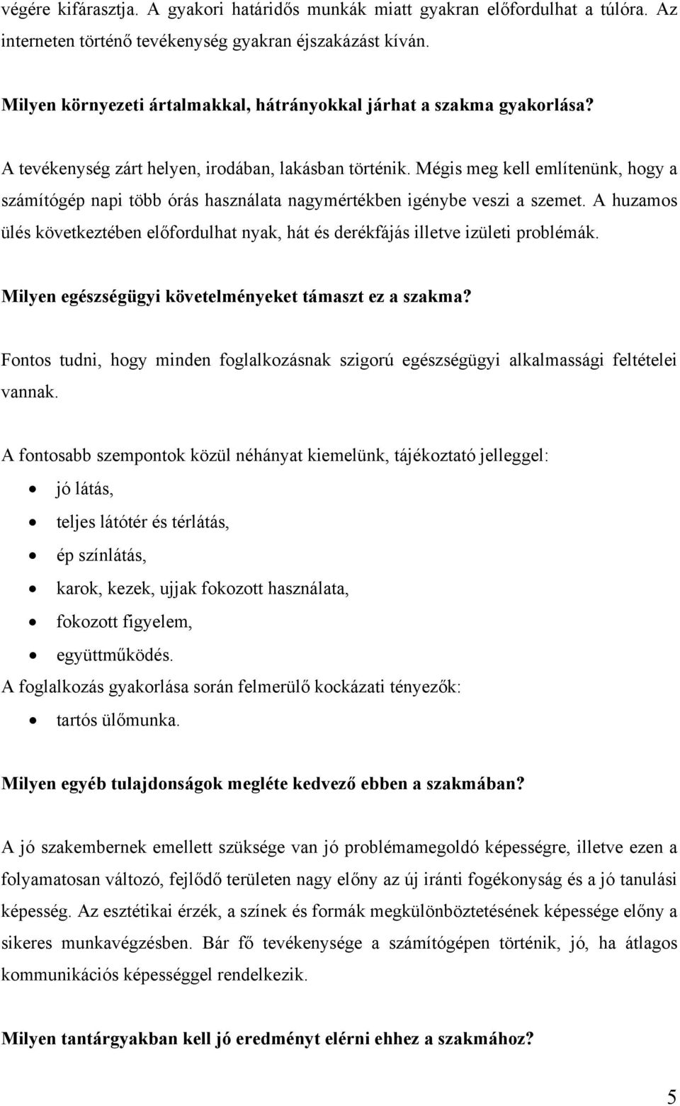 Mégis meg kell említenünk, hogy a számítógép napi több órás használata nagymértékben igénybe veszi a szemet.