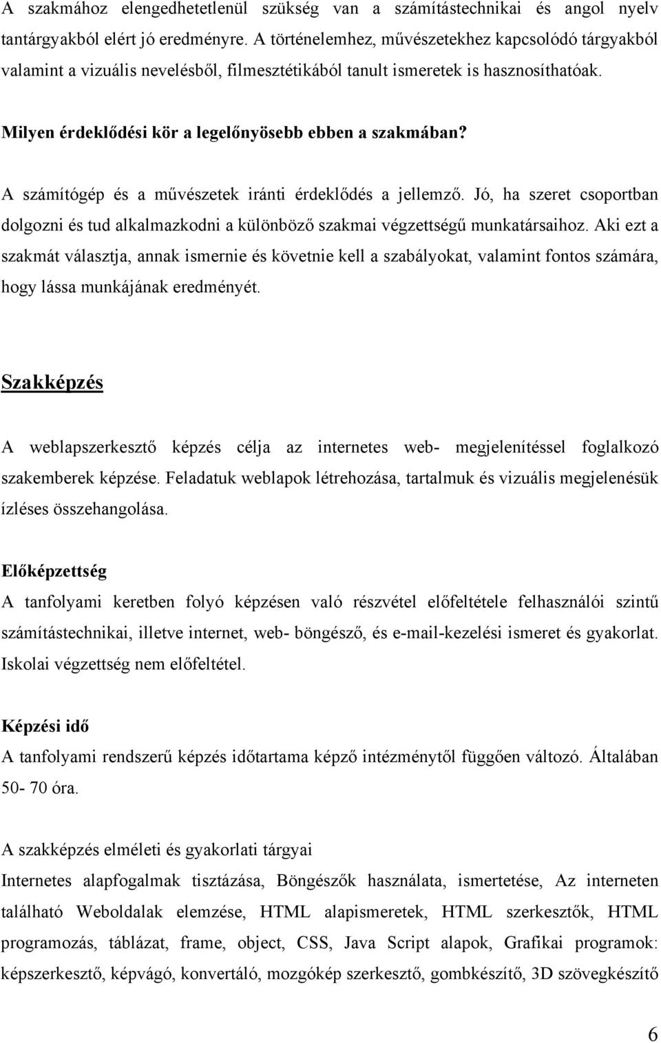 A számítógép és a művészetek iránti érdeklődés a jellemző. Jó, ha szeret csoportban dolgozni és tud alkalmazkodni a különböző szakmai végzettségű munkatársaihoz.