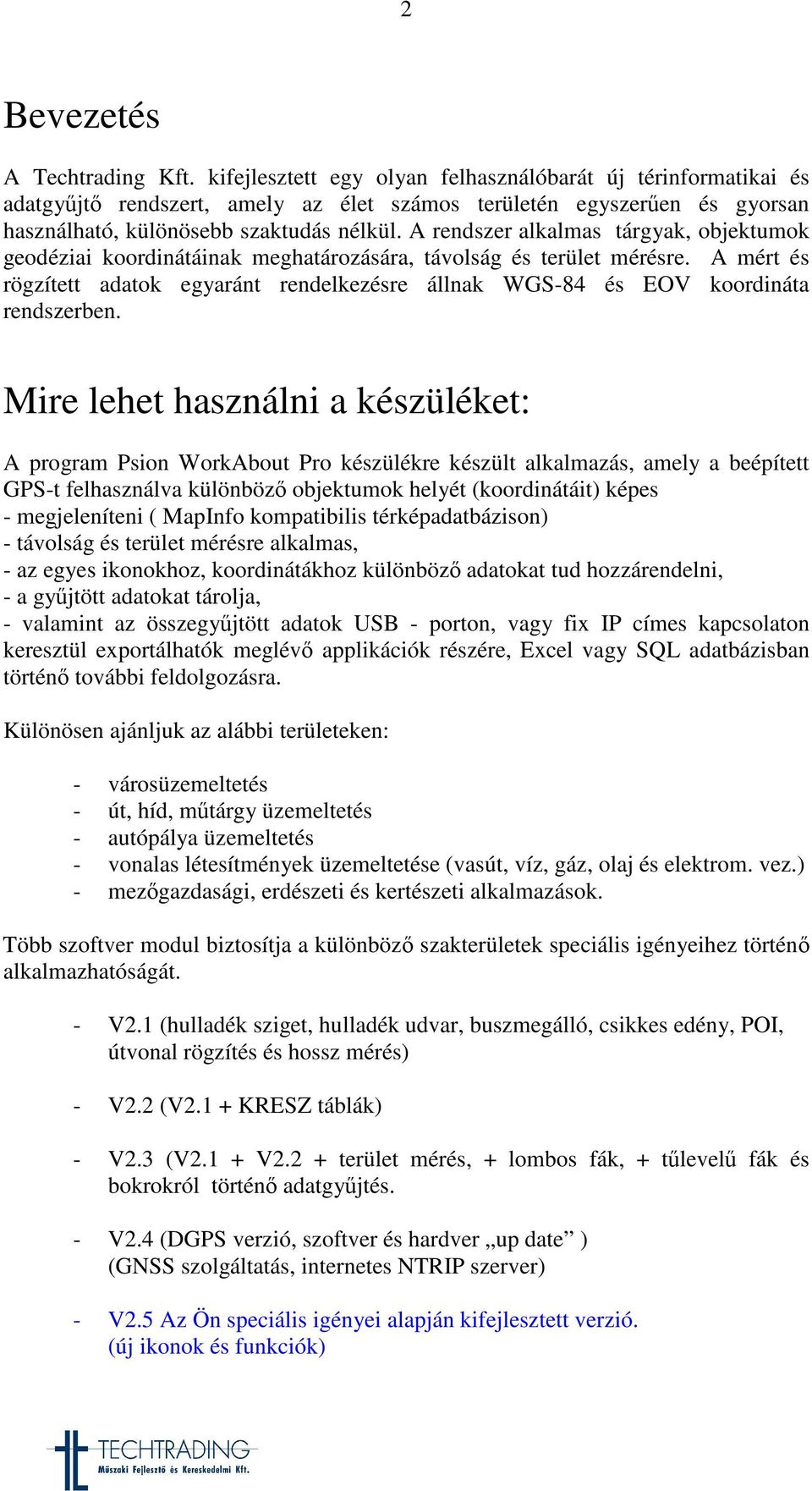 A rendszer alkalmas tárgyak, objektumok geodéziai koordinátáinak meghatározására, távolság és terület mérésre.