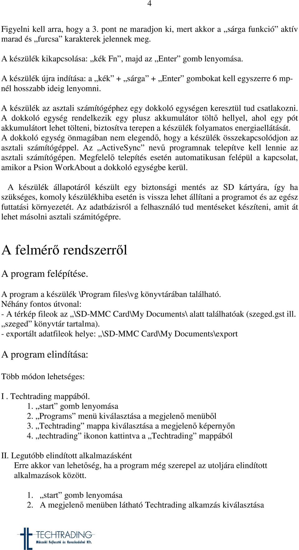 A dokkoló egység rendelkezik egy plusz akkumulátor tölt hellyel, ahol egy pót akkumulátort lehet tölteni, biztosítva terepen a készülék folyamatos energiaellátását.