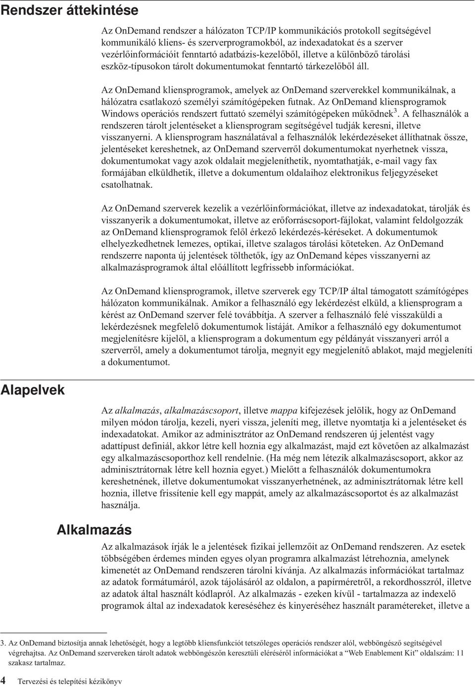 Az OnDemand kliensprogramok, amelyek az OnDemand szerverekkel kommunikálnak, a hálózatra csatlakozó személyi számítógépeken futnak.