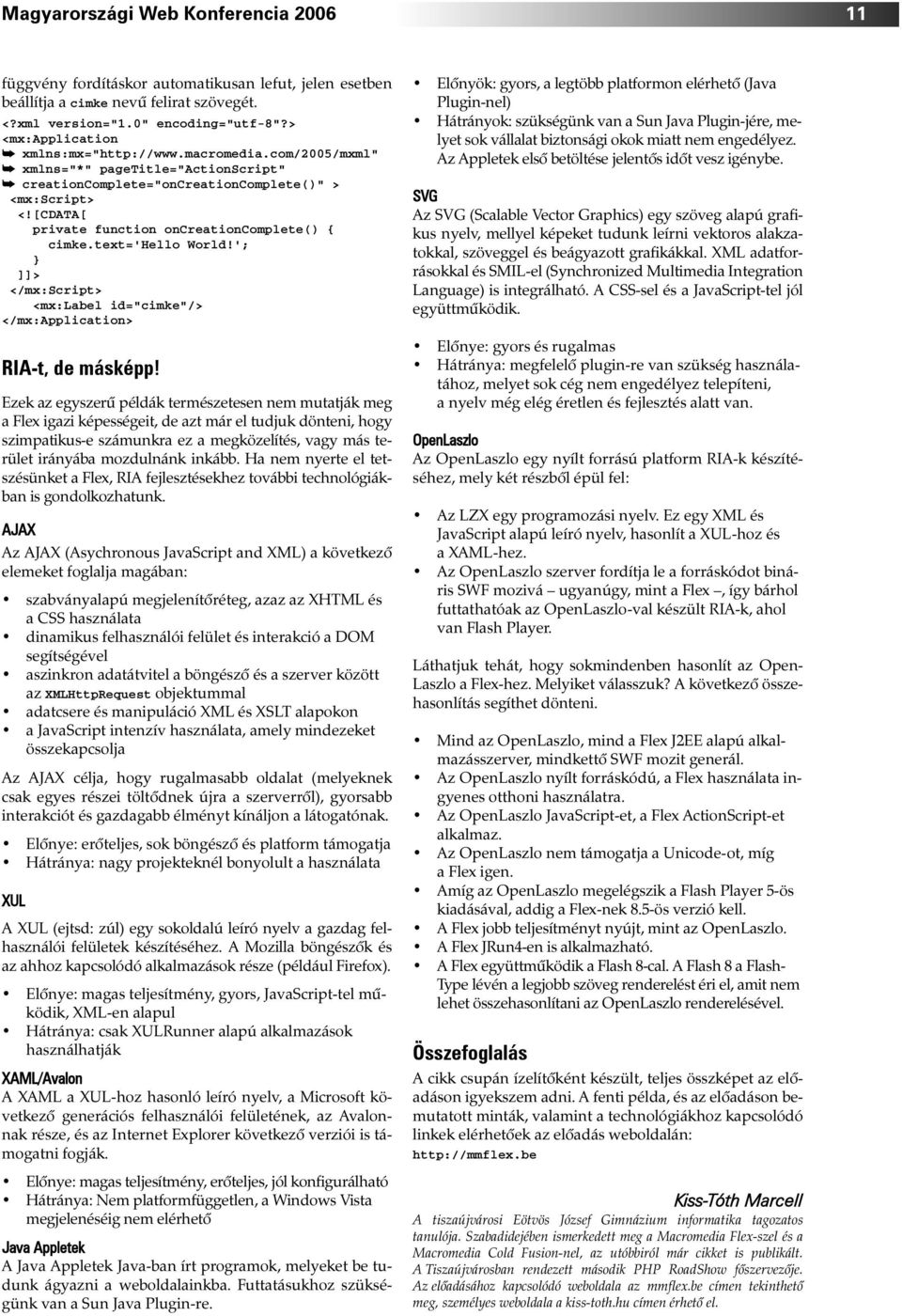 [CDATA[ private function oncreationcomplete() { cimke.text='hello World!'; } ]]> </mx:script> <mx:label id="cimke"/> </mx:application> RIA-t, de másképp!