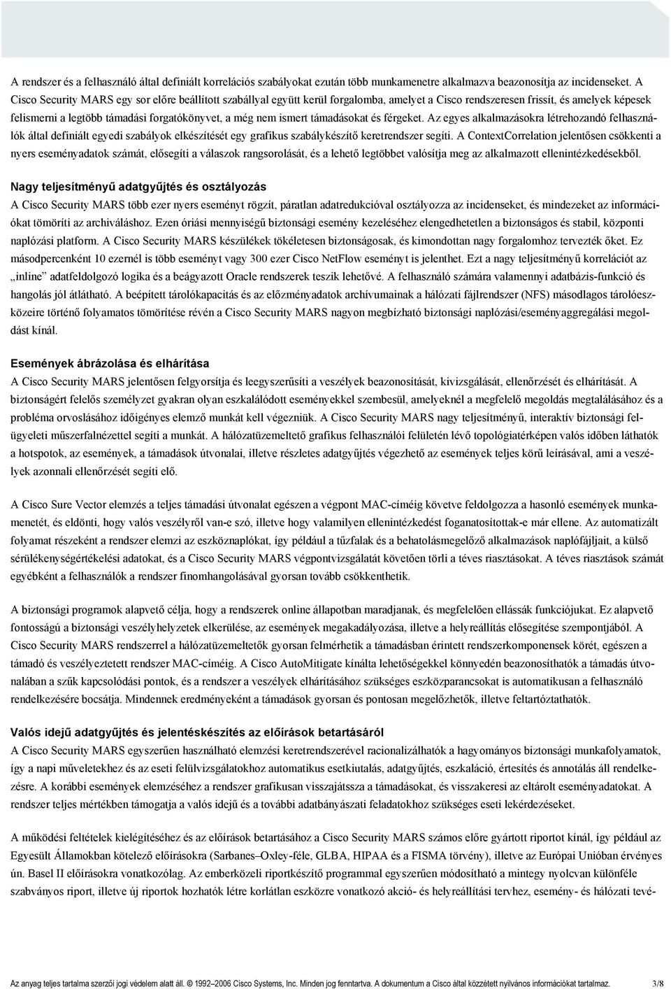 ismert támadásokat és férgeket. Az egyes alkalmazásokra létrehozandó felhasználók által definiált egyedi szabályok elkészítését egy grafikus szabálykészítő keretrendszer segíti.