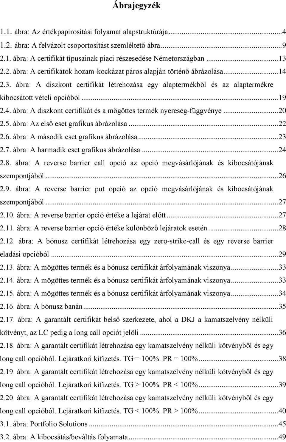 .. 19 2.4. ábra: A diszkont certifikát és a mögöttes termék nyereség-függvénye... 20 2.5. ábra: Az első eset grafikus ábrázolása... 22 2.6. ábra: A második eset grafikus ábrázolása... 23 2.7.