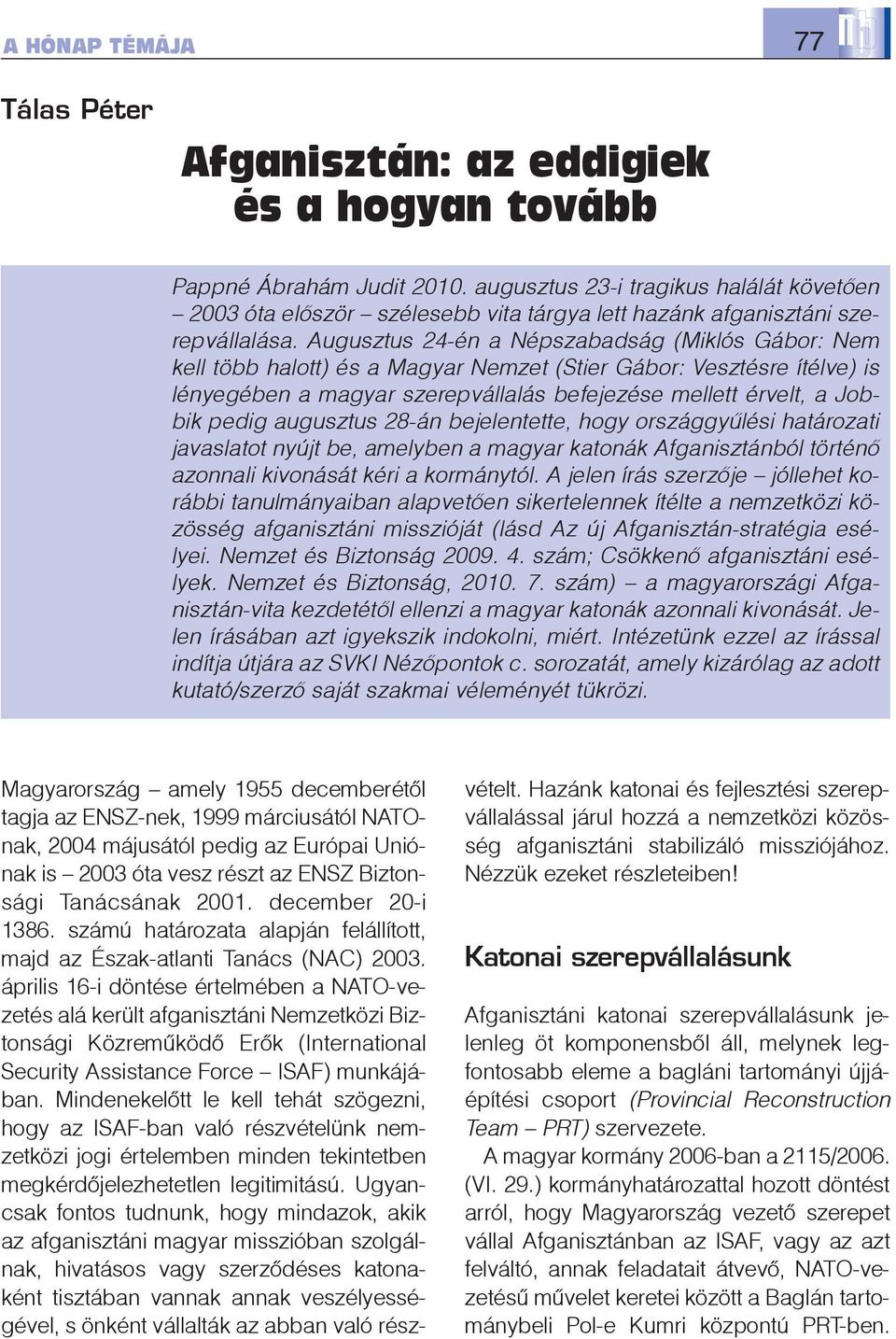 Augusztus 24-én a Népszabadság (Miklós Gábor: Nem kell több halott) és a Magyar Nemzet (Stier Gábor: Vesztésre ítélve) is lényegében a magyar szerepvállalás befejezése mellett érvelt, a Jobbik pedig