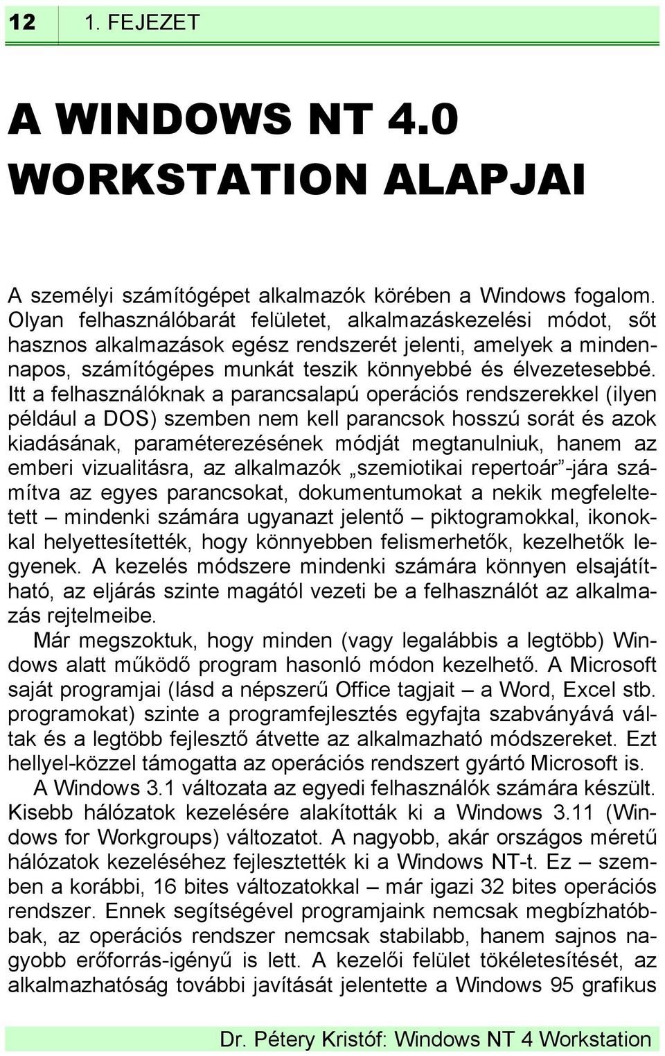 Itt a felhasználóknak a parancsalapú operációs rendszerekkel (ilyen például a DOS) szemben nem kell parancsok hosszú sorát és azok kiadásának, paraméterezésének módját megtanulniuk, hanem az emberi