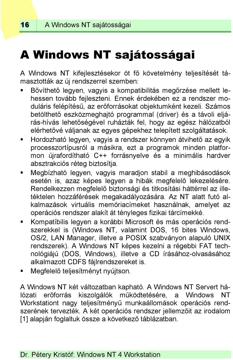 Számos betölthető eszközmeghajtó programmal (driver) és a távoli eljárás-hívás lehetőségével ruházták fel, hogy az egész hálózatból elérhetővé váljanak az egyes gépekhez telepített szolgáltatások.