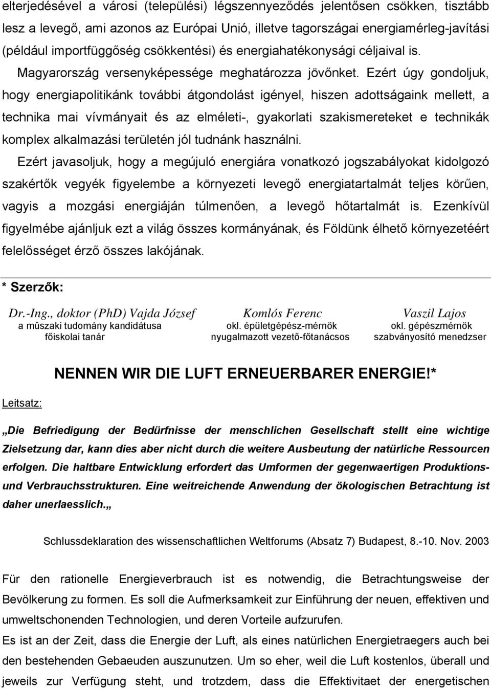 Ezért úgy gondoljuk, hogy energiapolitikánk további átgondolást igényel, hiszen adottságaink mellett, a technika mai vívmányait és az elméleti-, gyakorlati szakismereteket e technikák komplex