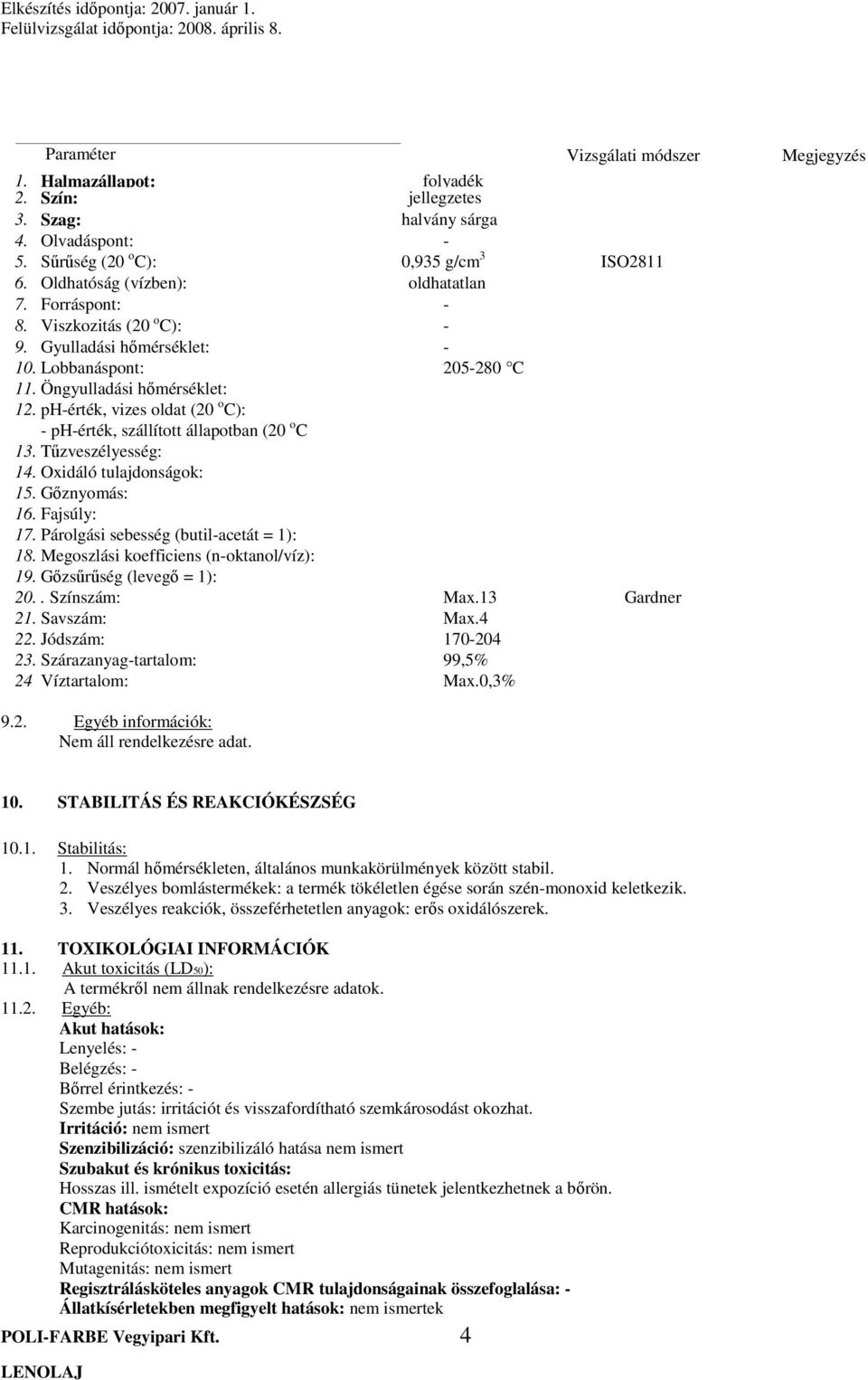 ph-érték, vizes oldat (20 o C): - ph-érték, szállított állapotban (20 o C 13. Tűzveszélyesség: 14. Oxidáló tulajdonságok: 15. Gőznyomás: 16. Fajsúly: 17. Párolgási sebesség (butil-acetát = 1): 18.