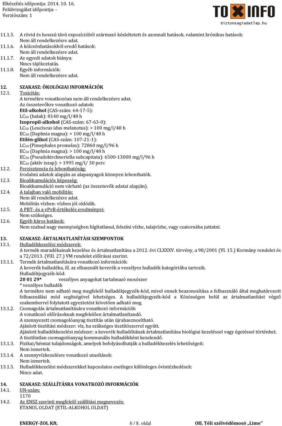 Az összetevőkre vonatkozó adatok: Etil-alkohol (CAS-szám: 64-17-5): LC50 (halak): 8140 mg/l/48 h Izopropil-alkohol (CAS-szám: 67-63-0): LC50 (Leuciscus idus melanotus): > 100 mg/l/48 h EC50 (Daphnia