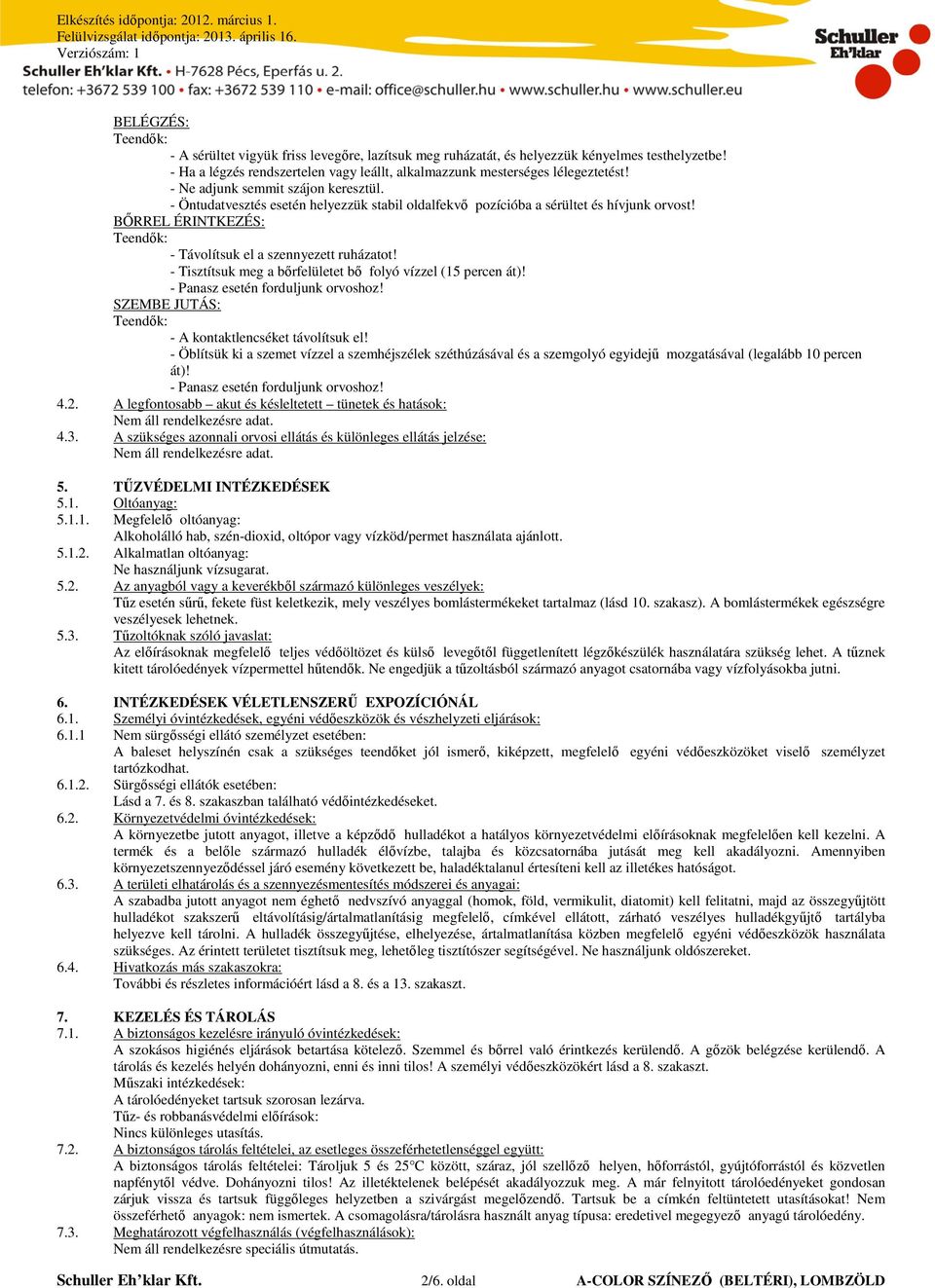 Tisztítsuk meg a bőrfelületet bő folyó vízzel (15 percen át)! Panasz esetén forduljunk orvoshoz! SZEMBE JUTÁS: A kontaktlencséket távolítsuk el!