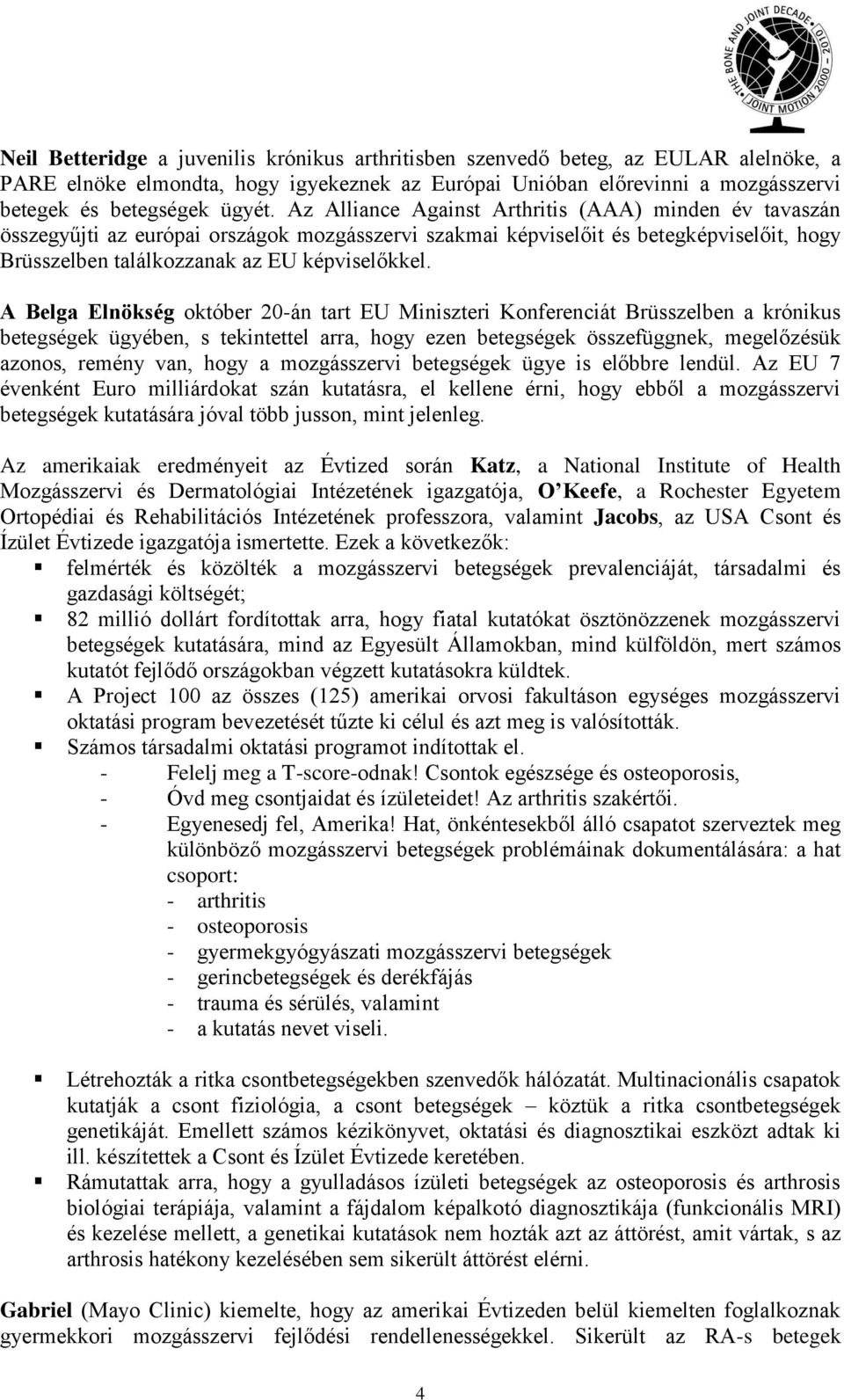 A Belga Elnökség október 20-án tart EU Miniszteri Konferenciát Brüsszelben a krónikus betegségek ügyében, s tekintettel arra, hogy ezen betegségek összefüggnek, megelőzésük azonos, remény van, hogy a