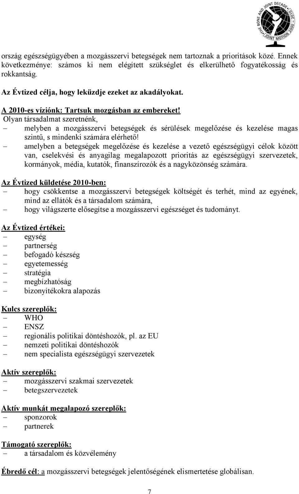 Olyan társadalmat szeretnénk, melyben a mozgásszervi betegségek és sérülések megelőzése és kezelése magas szintű, s mindenki számára elérhető!