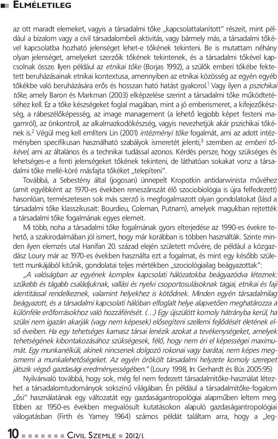 Ilyen például az etnikai tőke (Borjas 1992), a szülők emberi tőkébe fektetett beruházásainak etnikai kontextusa, amennyiben az etnikai közösség az egyén egyéb tőkékbe való beruházására erős és