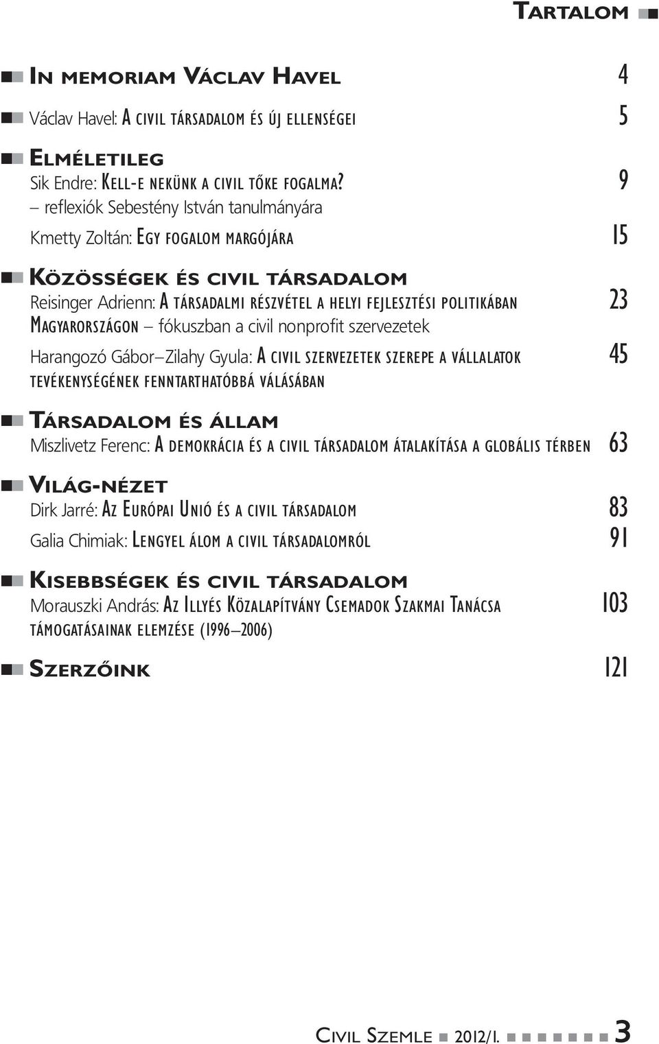 MAGYARORSZÁGON fókuszban a civil nonprofit szervezetek Harangozó Gábor Zilahy Gyula: A CIVIL SZERVEZETEK SZEREPE A VÁLLALATOK 45 TEVÉKENYSÉGÉNEK FENNTARTHATÓBBÁ VÁLÁSÁBAN TÁRSADALOM ÉS ÁLLAM