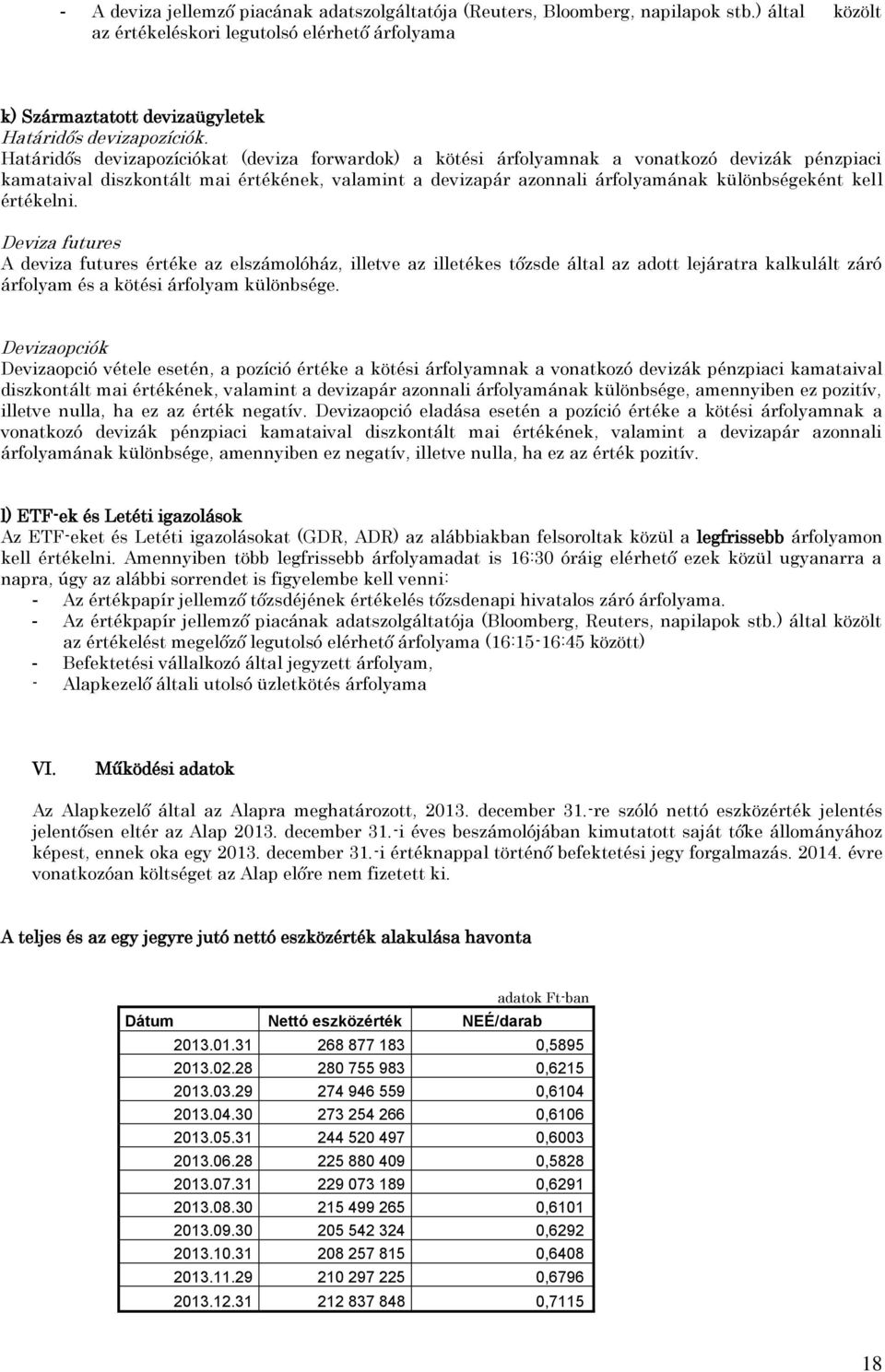 értékelni. Deviza futures A deviza futures értéke az elszámolóház, illetve az illetékes tőzsde által az adott lejáratra kalkulált záró árfolyam és a kötési árfolyam különbsége.