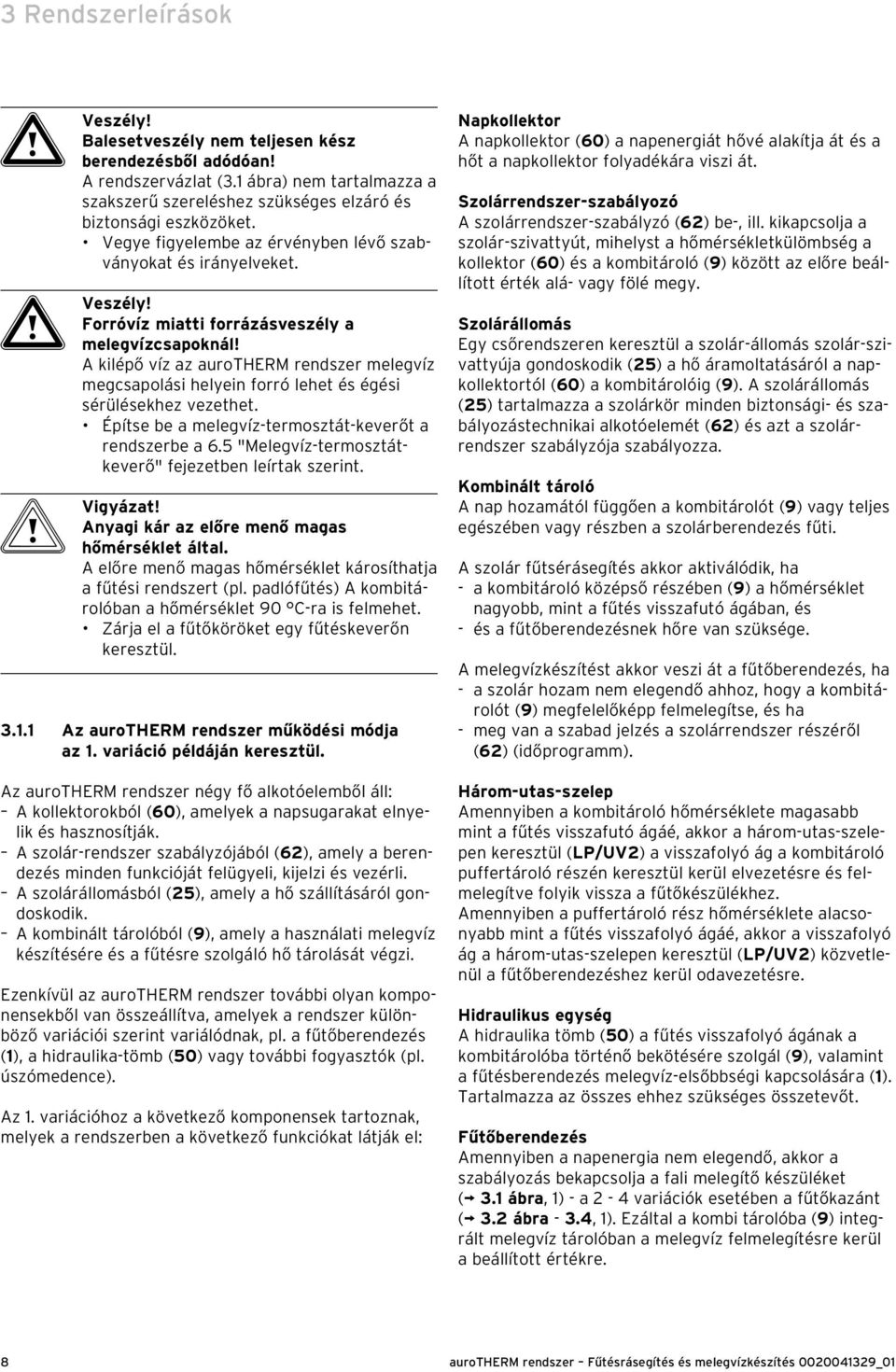 A kilépő víz az aurotherm rendszer melegvíz megcsapolási helyein forró lehet és égési sérülésekhez vezethet. Építse be a melegvíz-termosztát-keverőt a rendszerbe a 6.